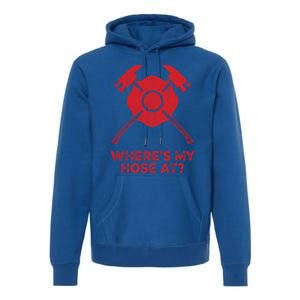 Where’s My Hose At Fire Fighter Gift Idea Firefighter Gift Premium Hoodie