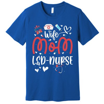 Wife Mom L And D Nurse MotherS Day Nurse Labor And Delivery Meaningful Gift Premium T-Shirt