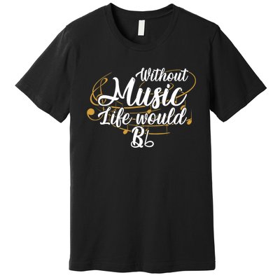 Without Music Life Would B Flat Ii Funny Music Quotes Lover Premium T-Shirt