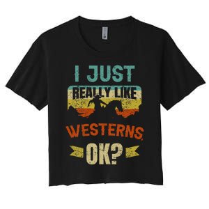 Western Movie Lover Gift I Just Really Like Westerns Ok Women's Crop Top Tee