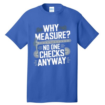 Why Measure No One Checks Anyway Cnc Operator Gift Tall T-Shirt