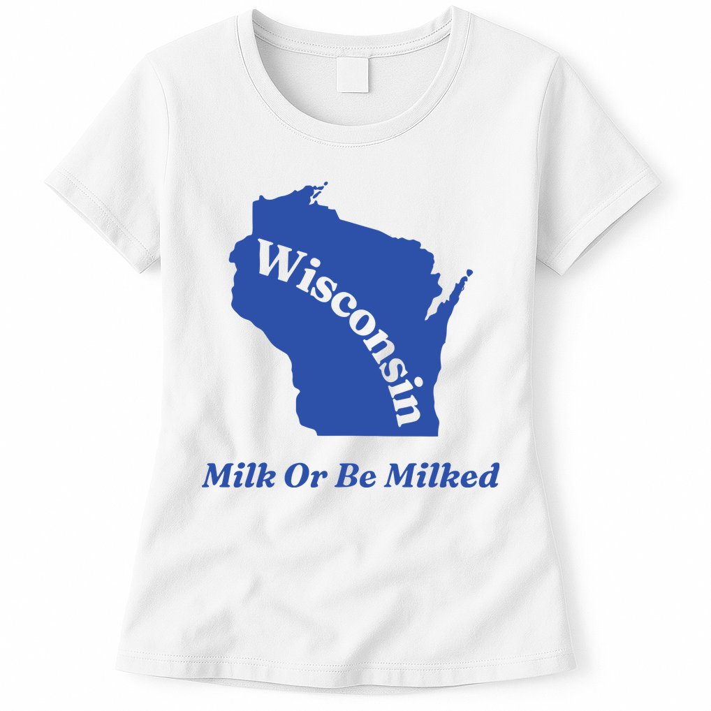 Wisconsin Milk Or Be Milked Womens T-Shirt