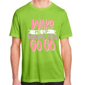 Wake Me Up Before You Go Go Funny Gift Adult ChromaSoft Performance T-Shirt