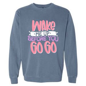 Wake Me Up Before You Go Go Funny Gift Garment-Dyed Sweatshirt