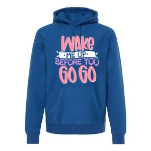 Wake Me Up Before You Go Go Funny Gift Premium Hoodie