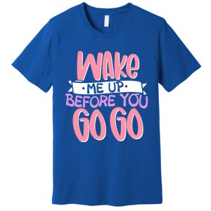 Wake Me Up Before You Go Go Funny Gift Premium T-Shirt