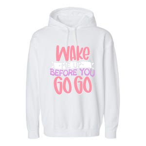 Wake Me Up Before You Go Go Funny Gift Garment-Dyed Fleece Hoodie