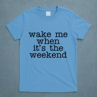 Wake Me When It's The Weekend T-Shirt