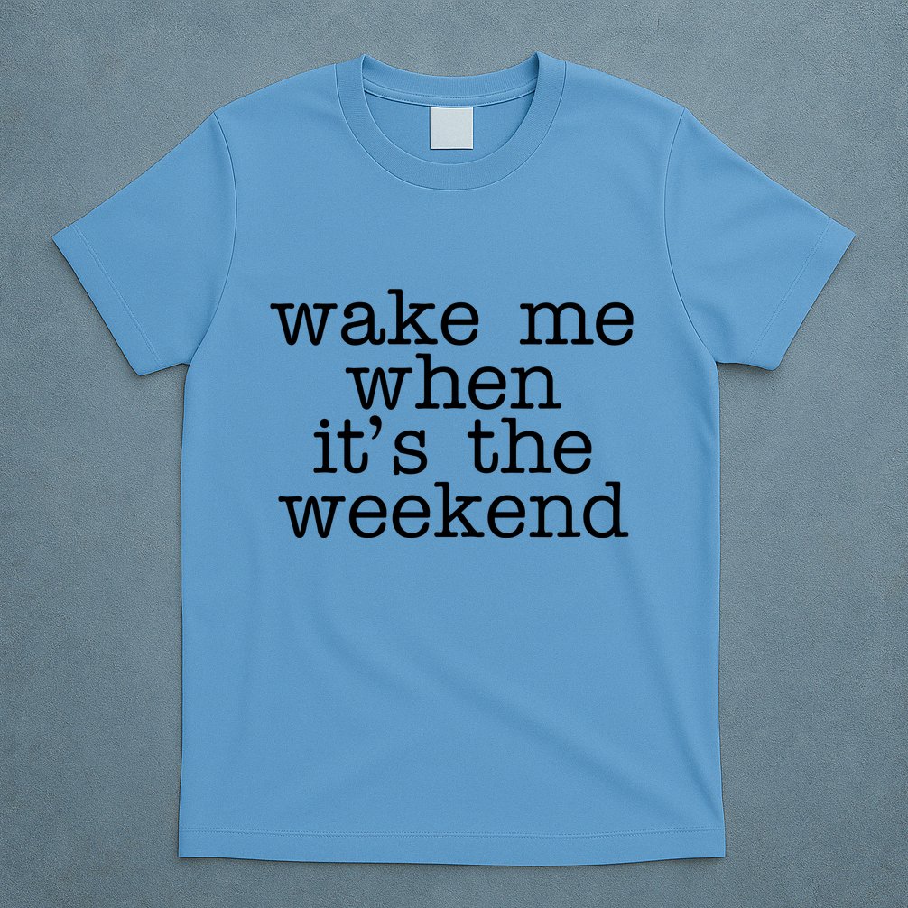 Wake Me When It's The Weekend T-Shirt