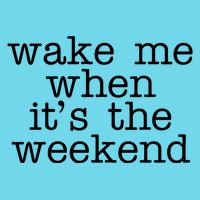 Wake Me When It's The Weekend T-Shirt