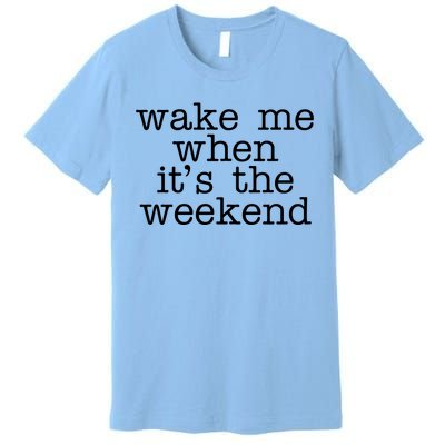 Wake Me When It's The Weekend Premium T-Shirt