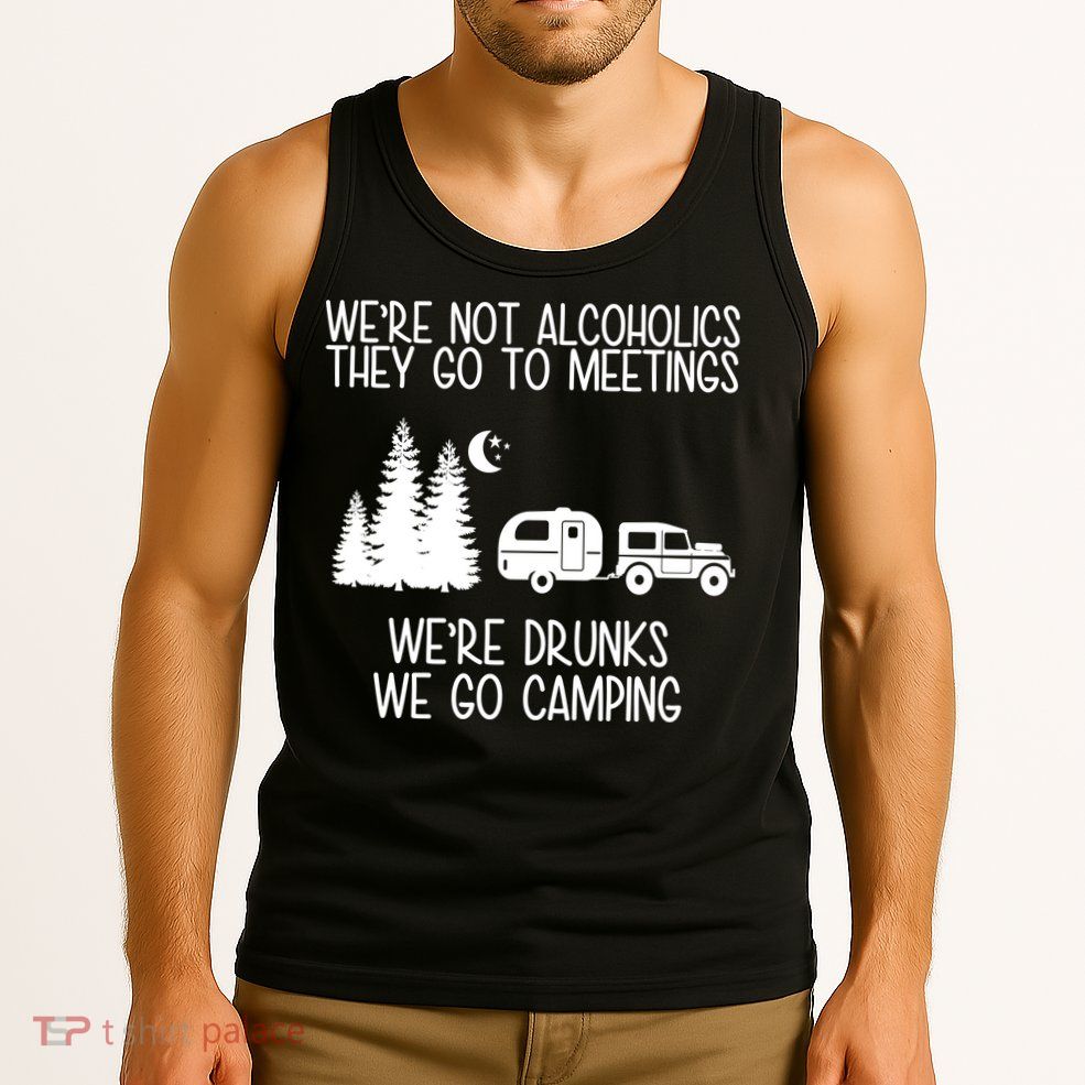 We're Not Alcoholics We're Drunks We Go Camping Tank Top