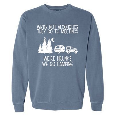 We're Not Alcoholics We're Drunks We Go Camping Garment-Dyed Sweatshirt