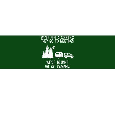 We're Not Alcoholics We're Drunks We Go Camping Bumper Sticker