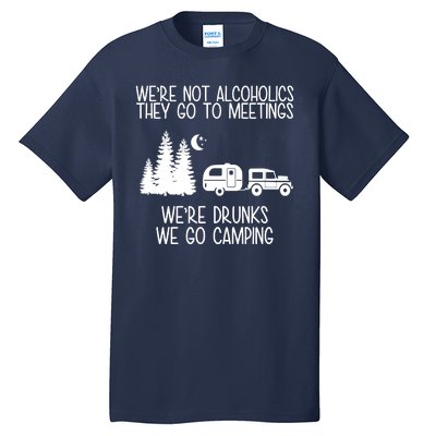 We're Not Alcoholics We're Drunks We Go Camping Tall T-Shirt