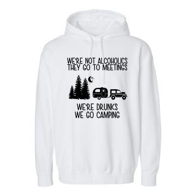 We're Not Alcoholics We're Drunks We Go Camping Garment-Dyed Fleece Hoodie