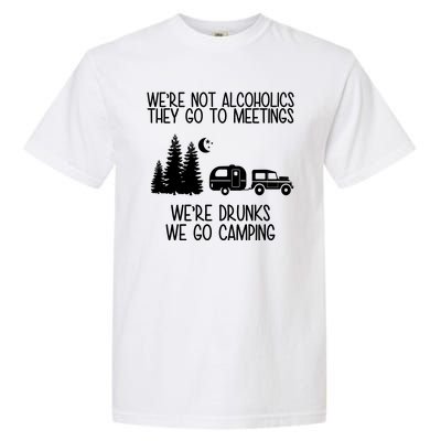 We're Not Alcoholics We're Drunks We Go Camping Garment-Dyed Heavyweight T-Shirt