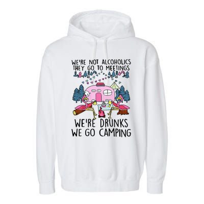 Were Not Alcoholics They Go To Meetings Drunk We Go Camping Garment-Dyed Fleece Hoodie