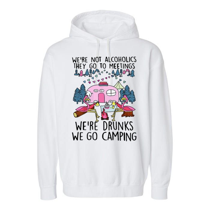Were Not Alcoholics They Go To Meetings Drunk We Go Camping Garment-Dyed Fleece Hoodie