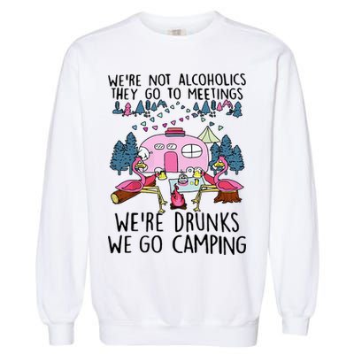 Were Not Alcoholics They Go To Meetings Drunk We Go Camping Garment-Dyed Sweatshirt