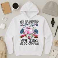 Were Not Alcoholics They Go To Meetings Drunk We Go Camping Hoodie