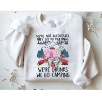 Were Not Alcoholics They Go To Meetings Drunk We Go Camping Sweatshirt