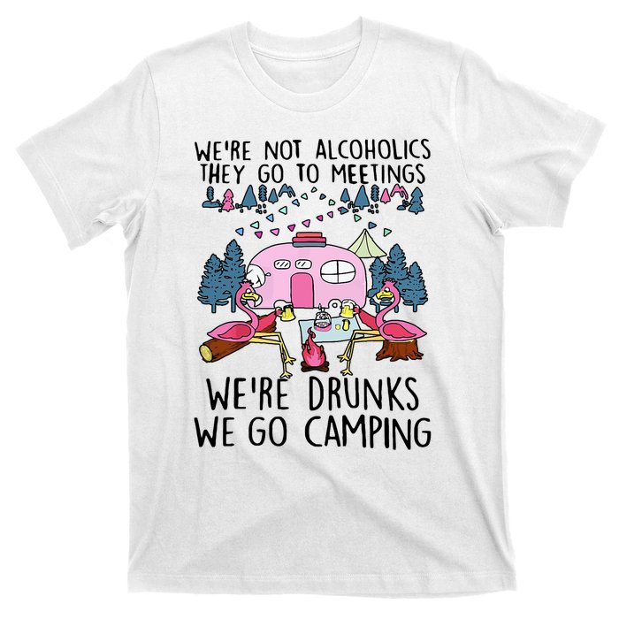 Were Not Alcoholics They Go To Meetings Drunk We Go Camping T-Shirt