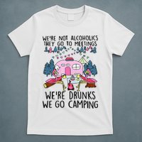 Were Not Alcoholics They Go To Meetings Drunk We Go Camping T-Shirt