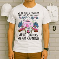 Were Not Alcoholics They Go To Meetings Drunk We Go Camping T-Shirt