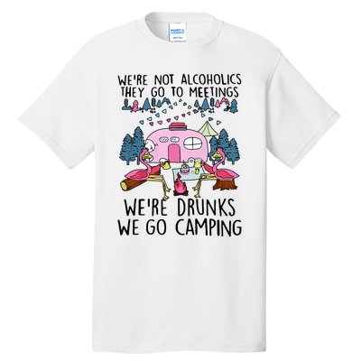 Were Not Alcoholics They Go To Meetings Drunk We Go Camping Tall T-Shirt