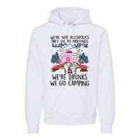 Were Not Alcoholics They Go To Meetings Drunk We Go Camping Premium Hoodie