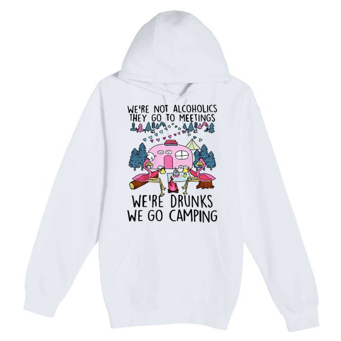 Were Not Alcoholics They Go To Meetings Drunk We Go Camping Premium Pullover Hoodie