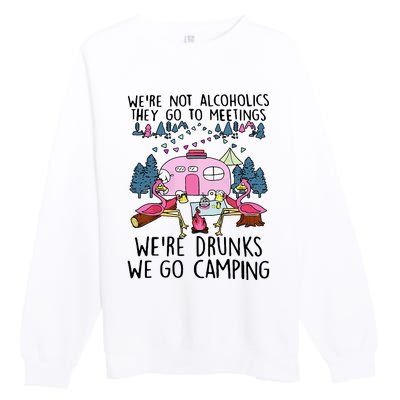 Were Not Alcoholics They Go To Meetings Drunk We Go Camping Premium Crewneck Sweatshirt