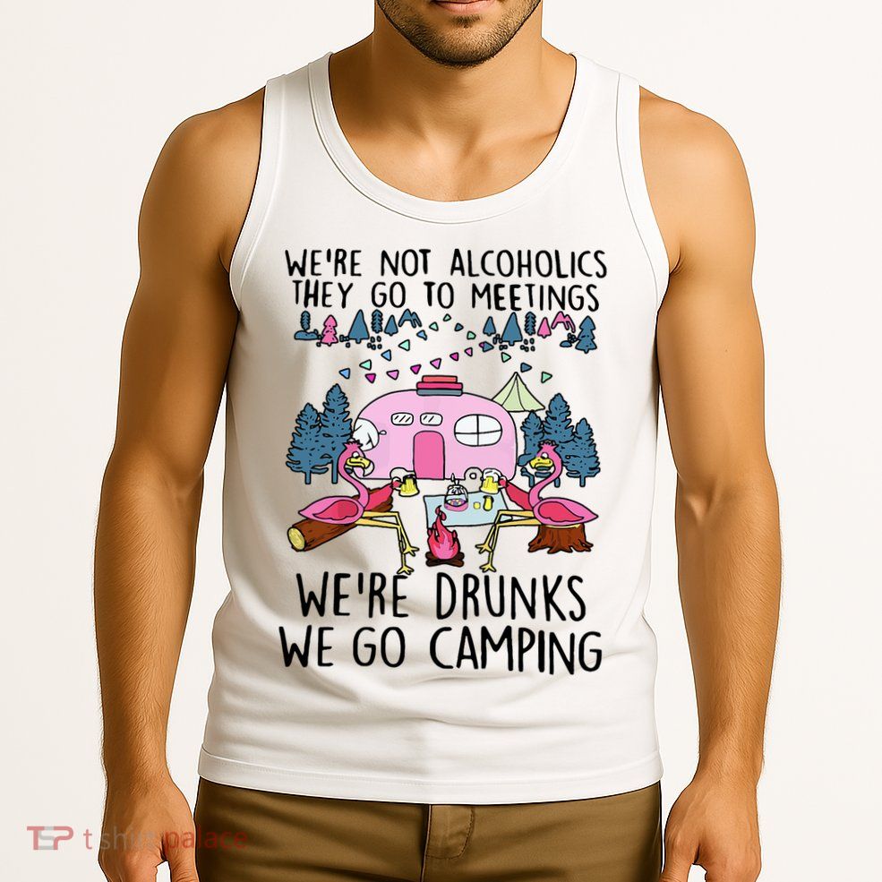 Were Not Alcoholics They Go To Meetings Drunk We Go Camping Tank Top