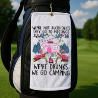 Were Not Alcoholics They Go To Meetings Drunk We Go Camping Golf Towel