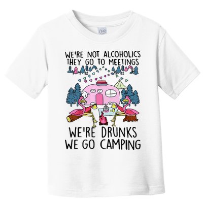 Were Not Alcoholics They Go To Meetings Drunk We Go Camping Toddler T-Shirt