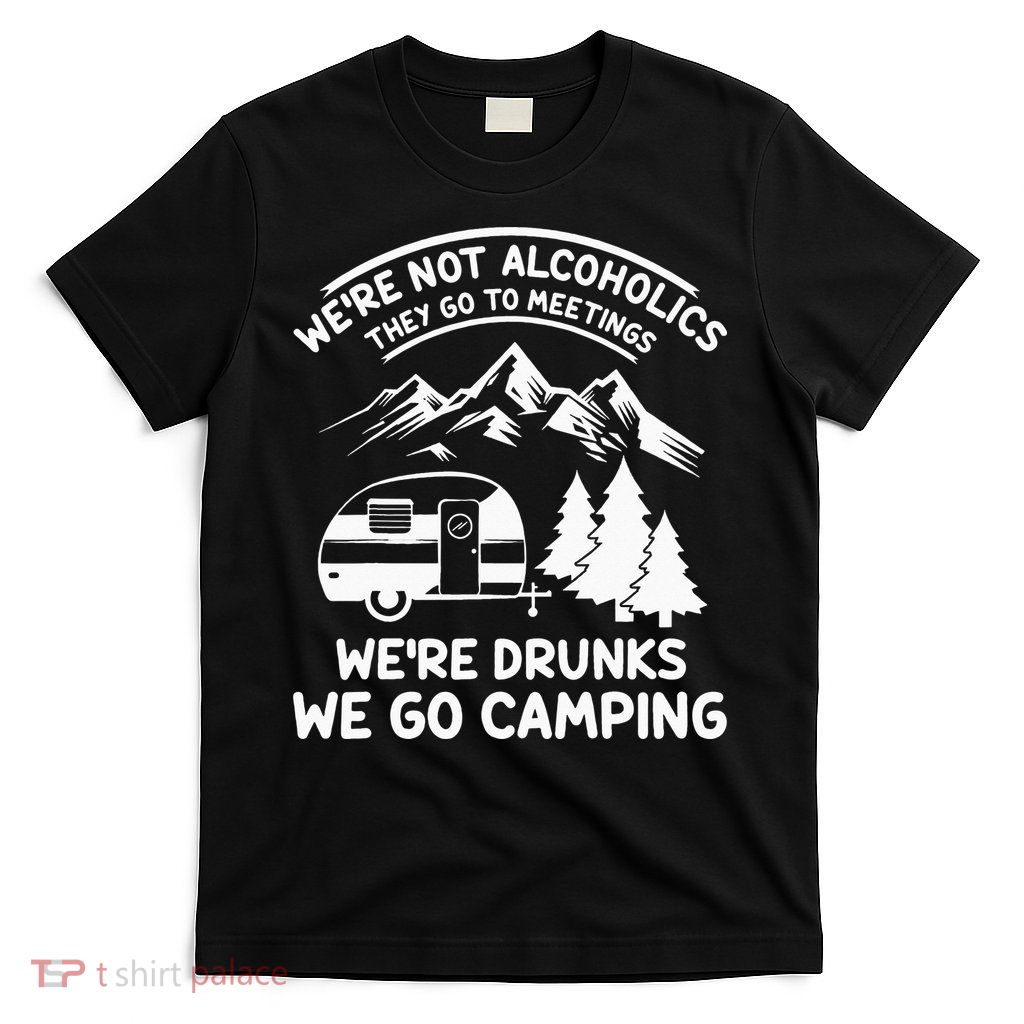 We're Not Alcoholics They Go to Meetings Funny Camping T-Shirt