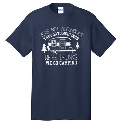 WeRe Not Alcoholics They Go To Meetings Drunks Camping Tall T-Shirt