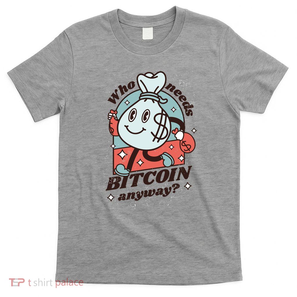 Who Needs Bitcoin Anyway Money T-Shirt