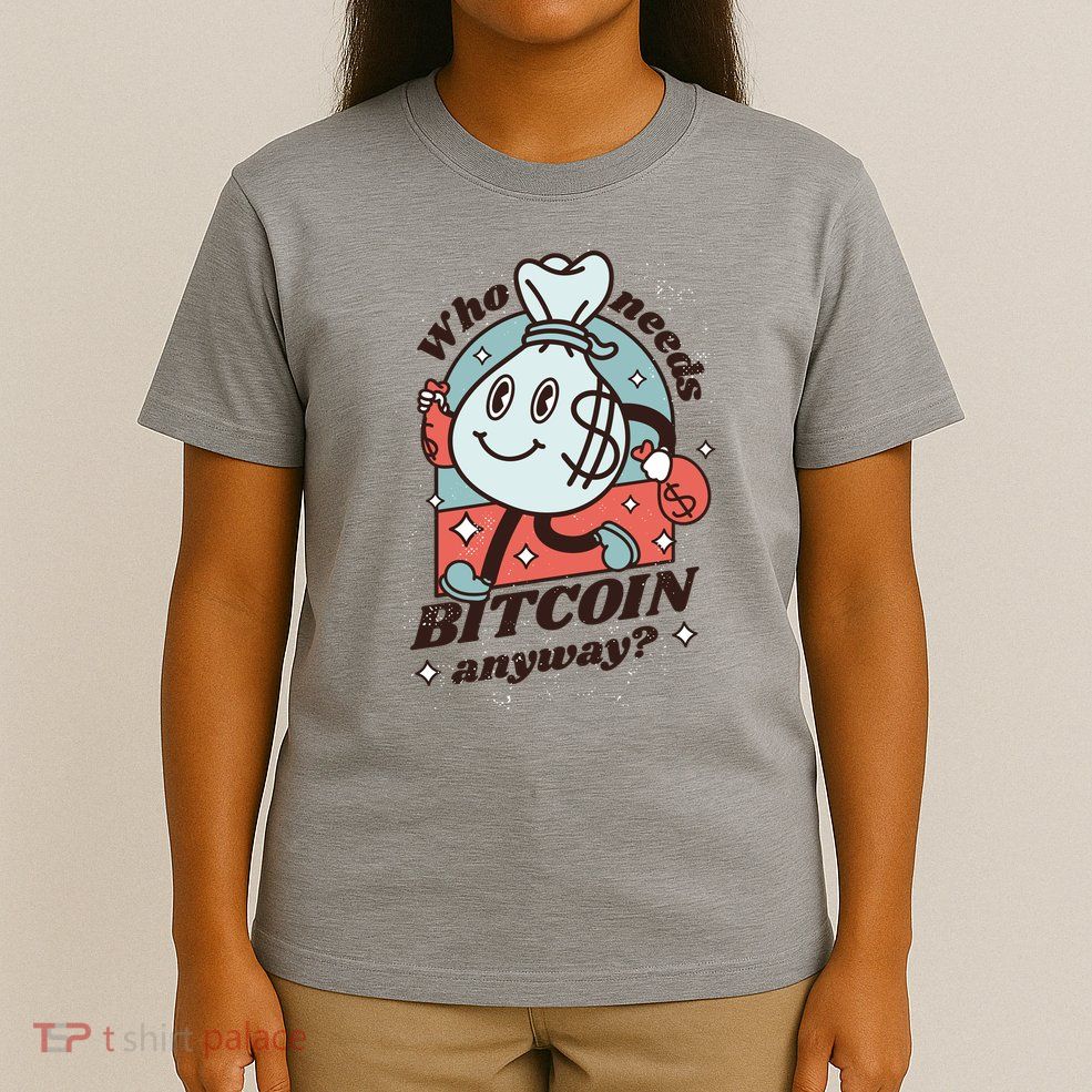 Who Needs Bitcoin Anyway Money T-Shirt