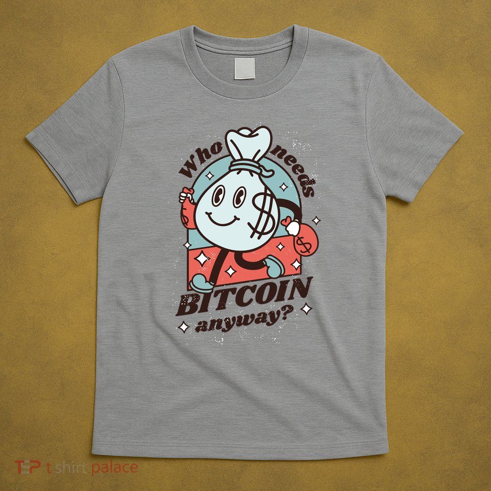 Who Needs Bitcoin Anyway Money T-Shirt