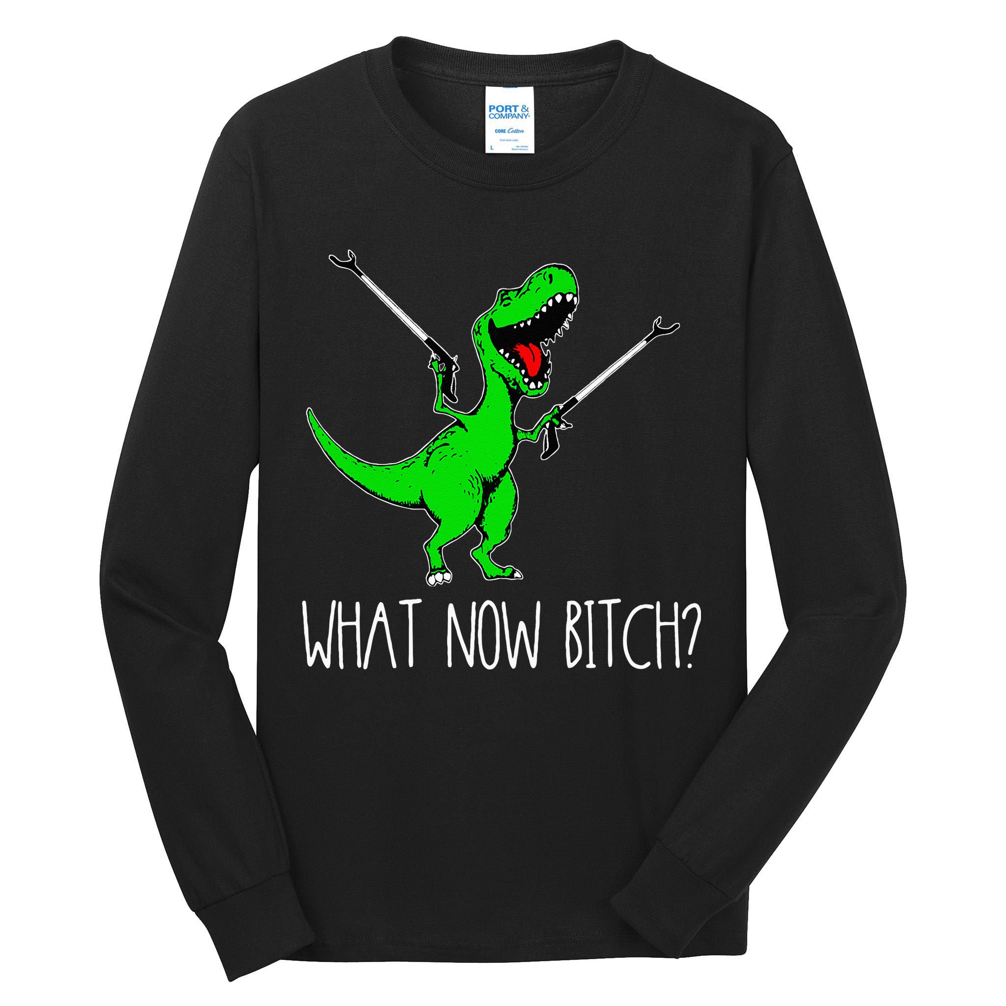 What Now Bitch Funny T Rex Dinosaur Tall Long Sleeve T-Shirt