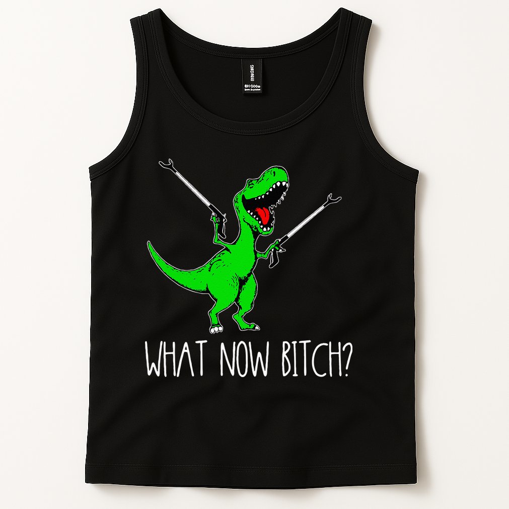 What Now Bitch Funny T Rex Dinosaur Tank Top