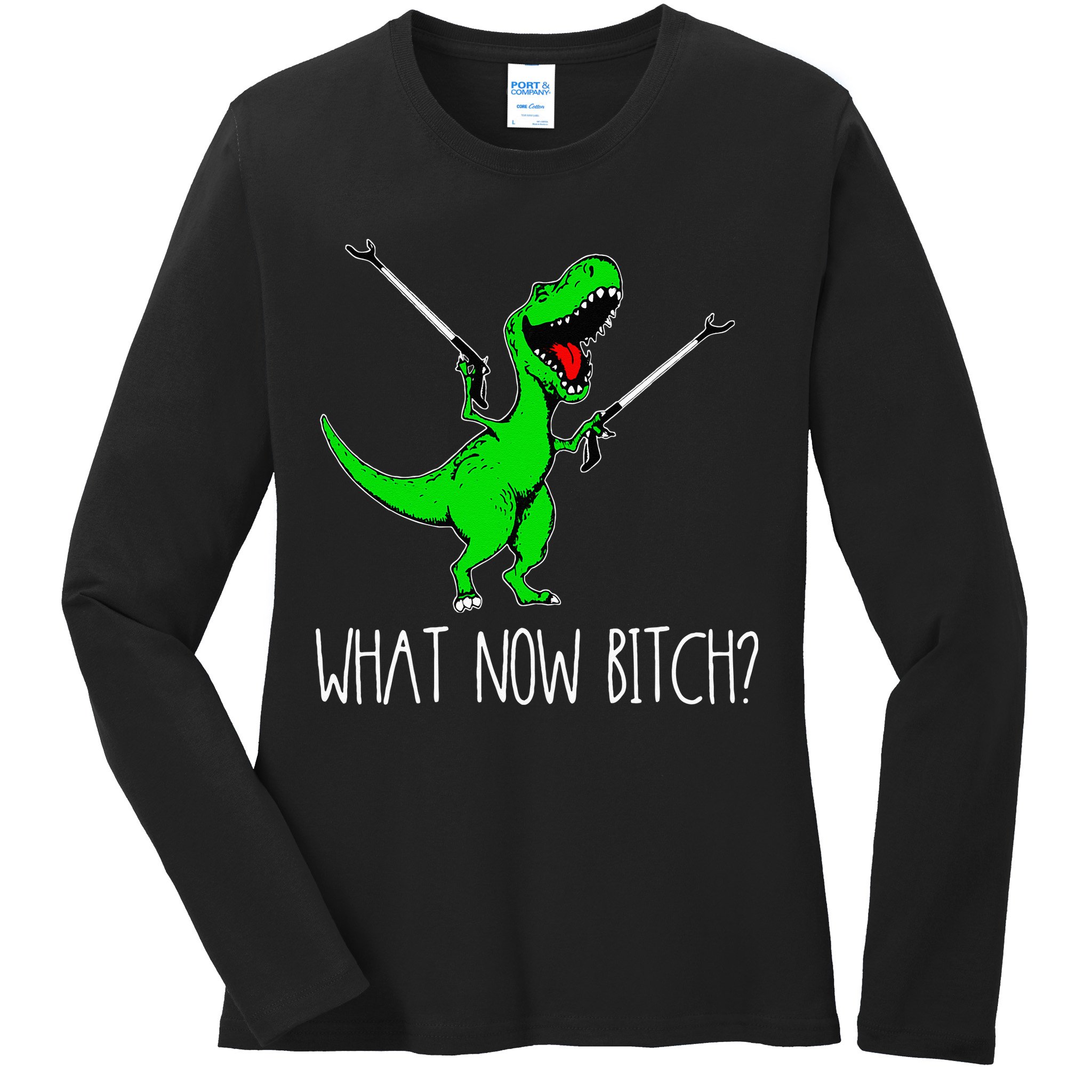 What Now Bitch Funny T Rex Dinosaur Ladies Long Sleeve Shirt