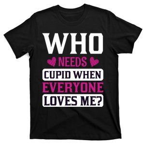 Who Needs Cupid When Everyone Loves Me T-Shirt