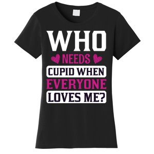 Who Needs Cupid When Everyone Loves Me Women's T-Shirt