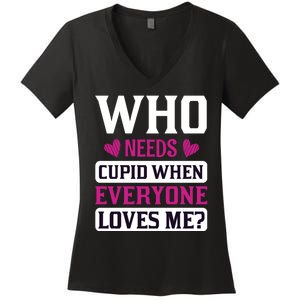 Who Needs Cupid When Everyone Loves Me Women's V-Neck T-Shirt