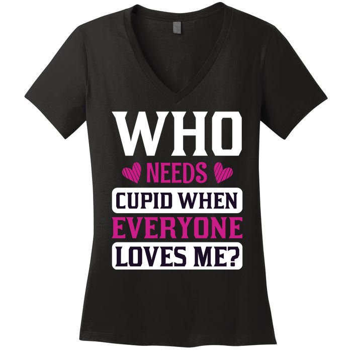 Who Needs Cupid When Everyone Loves Me Women's V-Neck T-Shirt