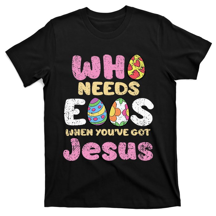 Who Needs Eggs When Youve Got Jesus Easter T-Shirt