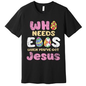 Who Needs Eggs When Youve Got Jesus Easter Premium T-Shirt